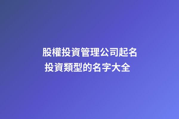 股權投資管理公司起名 投資類型的名字大全-第1張-公司起名-玄機派
